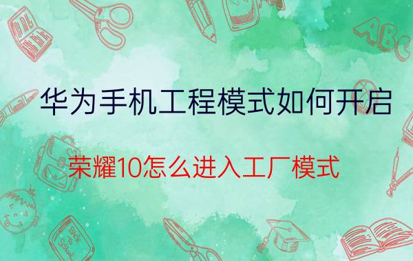 华为手机工程模式如何开启 荣耀10怎么进入工厂模式？